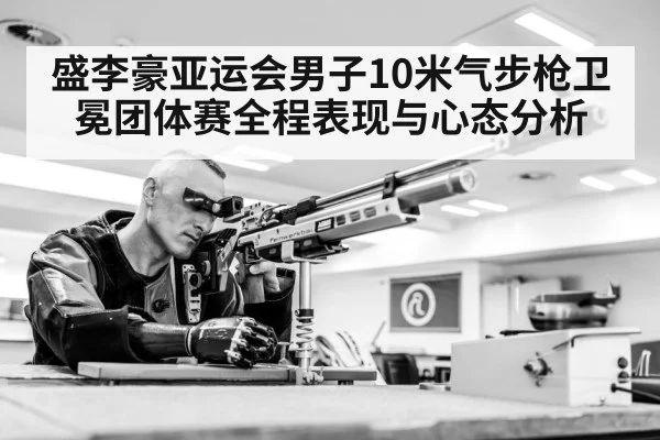 盛李豪亚运会男子10米气步枪卫冕团体赛全程表现与心态分析